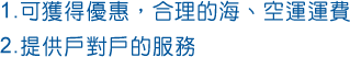 1.可獲得優惠，合理的海、空運運費2.提供戶對戶的服務